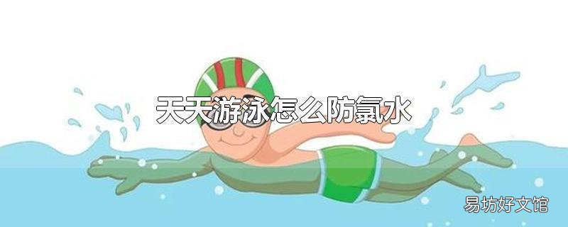 天天游泳怎么防氯水