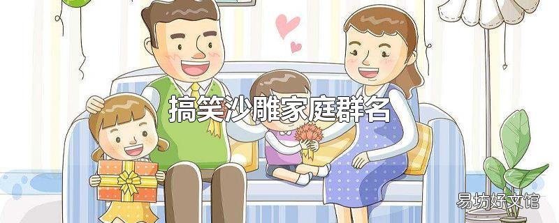 搞笑沙雕家庭群名