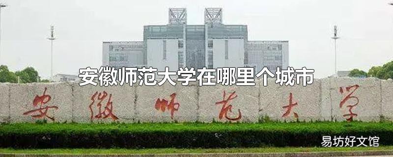 安徽师范大学在哪里个城市
