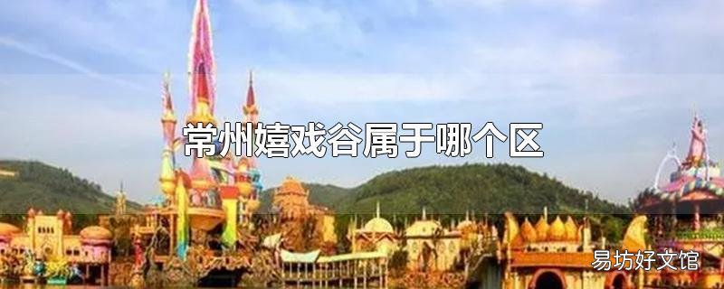 常州嬉戏谷属于哪个区