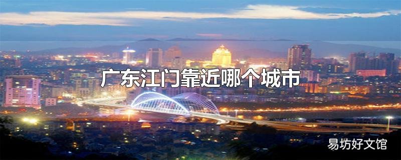 广东江门靠近哪个城市