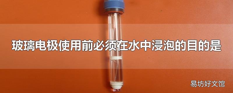 玻璃电极使用前必须在水中浸泡的目的是