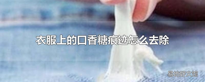 衣服上的口香糖痕迹怎么去除