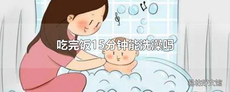 吃完饭15分钟能洗澡吗