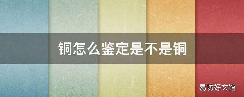 铜怎么鉴定是不是铜