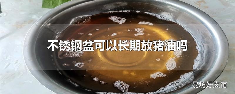 不銹鋼盆可以長期放豬油嗎