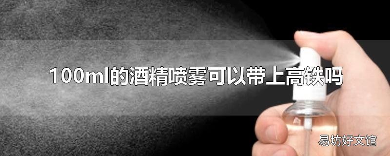 100ml的酒精噴霧可以帶上高鐵嗎