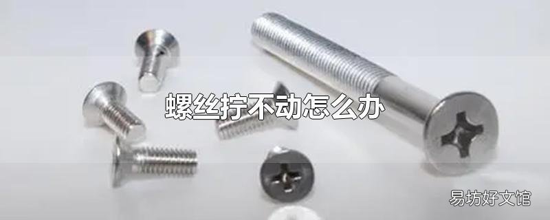 螺丝拧不动怎么办