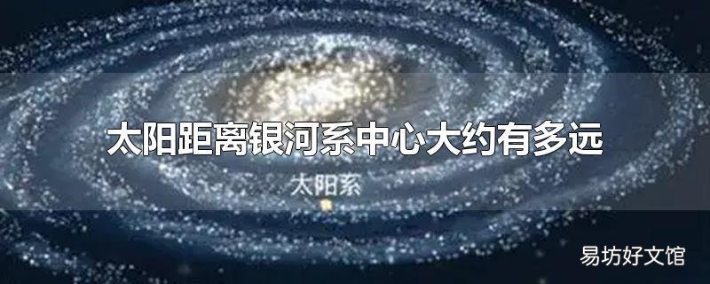 太阳距离银河系中心大约有多远