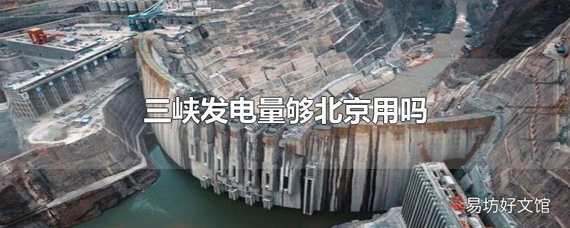 三峡发电量够北京用吗