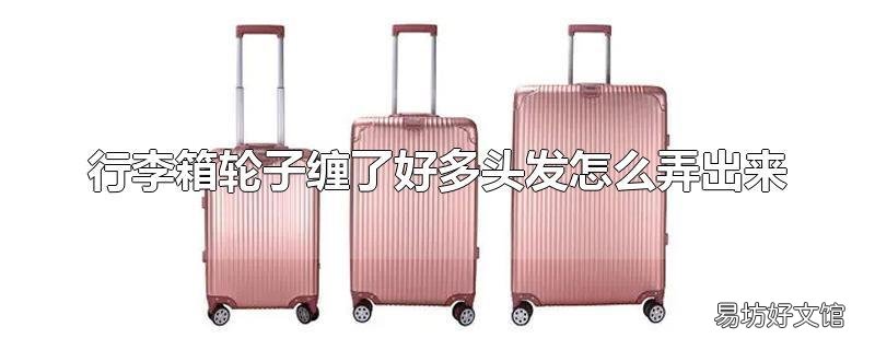 行李箱轮子缠了好多头发怎么弄出来