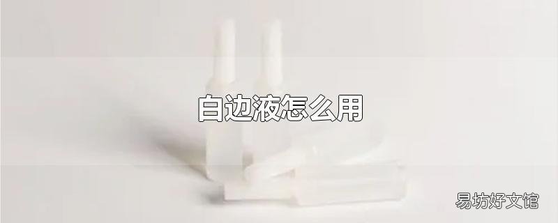 白边液怎么用