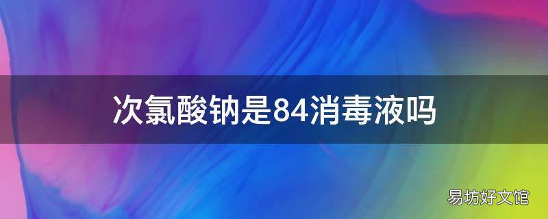 次氯酸钠是84消毒液吗