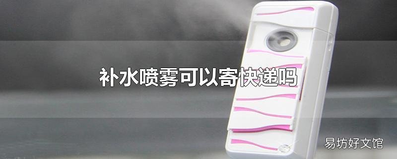 补水喷雾可以寄快递吗