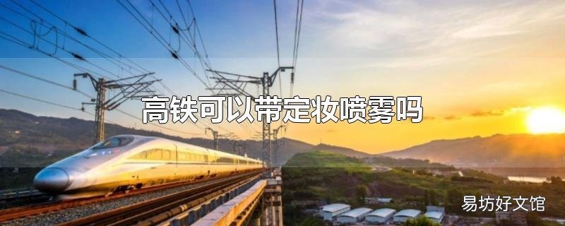 高铁可以带定妆喷雾吗