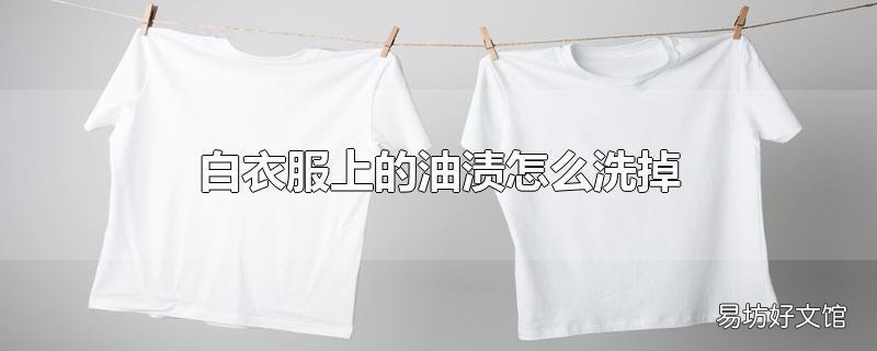 白衣服上的油渍怎么洗掉