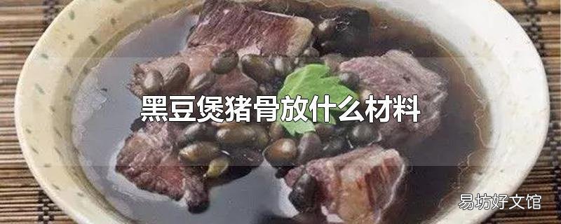 黑豆煲猪骨放什么材料