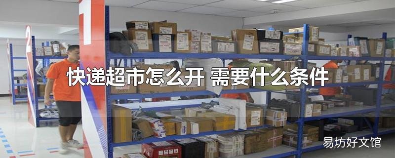 快递超市怎么开 需要什么条件