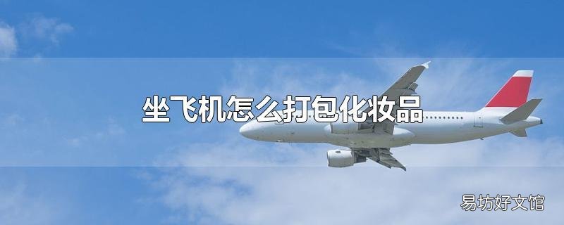 坐飞机怎么打包化妆品