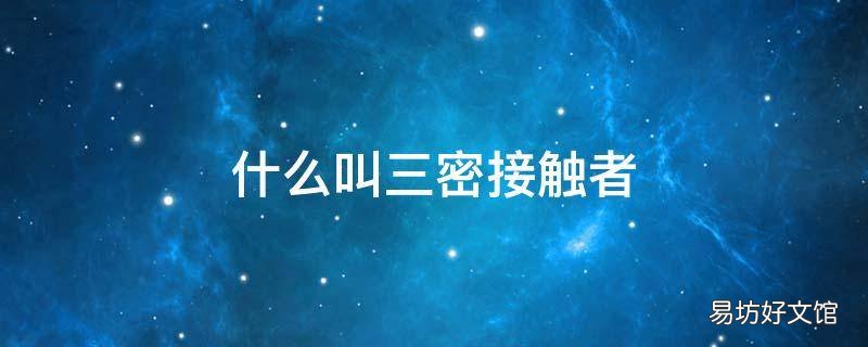 什么叫三密接触者