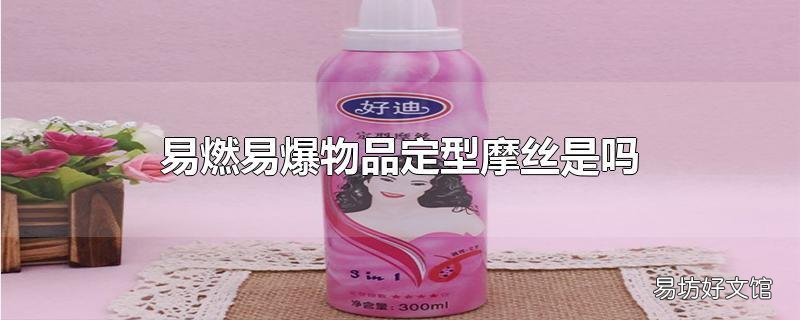 易燃易爆物品定型摩丝是吗