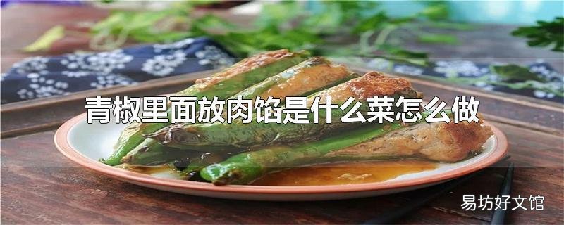 青椒里面放肉馅是什么菜怎么做