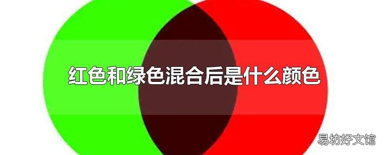 红色和绿色混合后是什么颜色