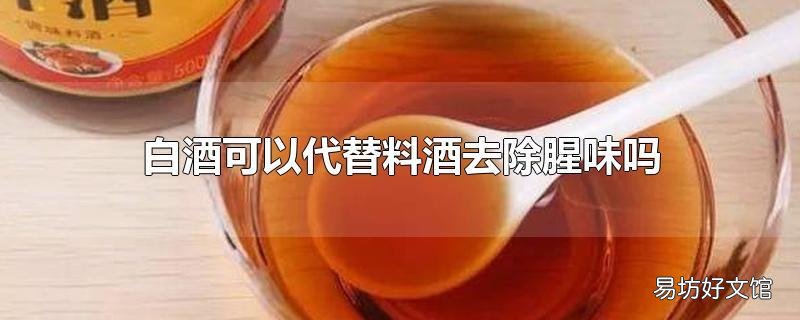 白酒可以代替料酒去除腥味吗