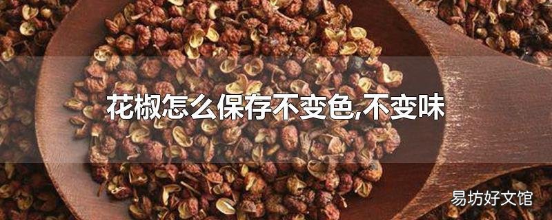 花椒怎么保存不变色,不变味