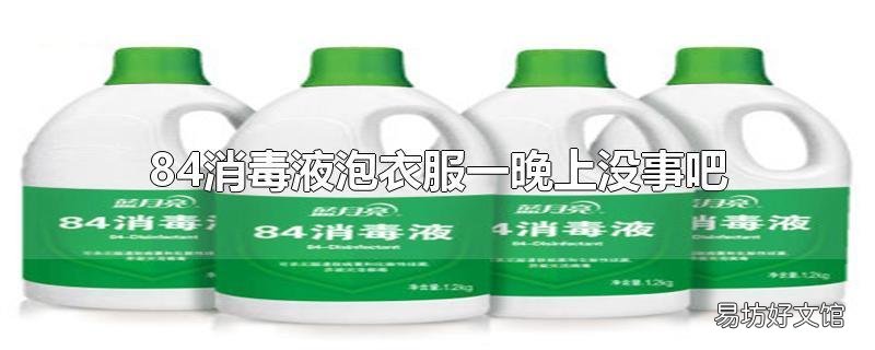 84消毒液泡衣服一晚上没事吧