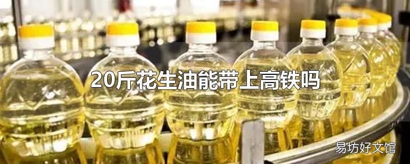 20斤花生油能带上高铁吗