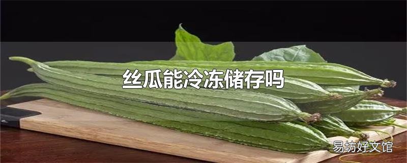 丝瓜能冷冻储存吗