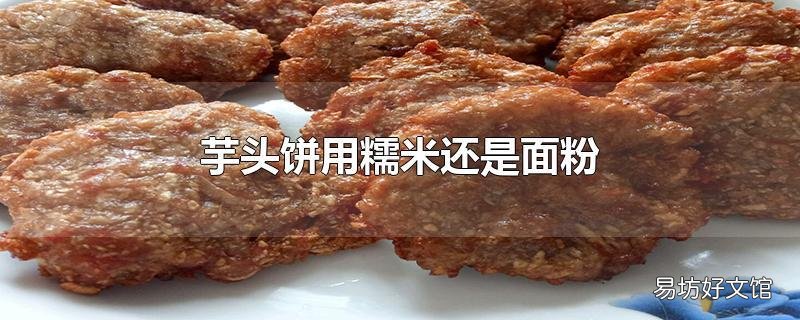 芋头饼用糯米还是面粉