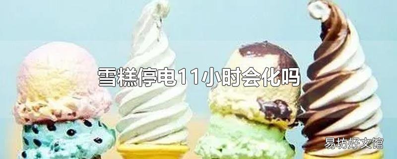 雪糕停电11小时会化吗