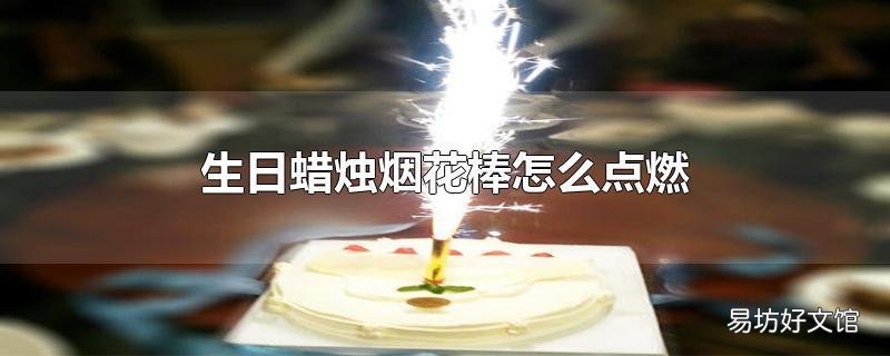 生日蜡烛烟花棒怎么点燃