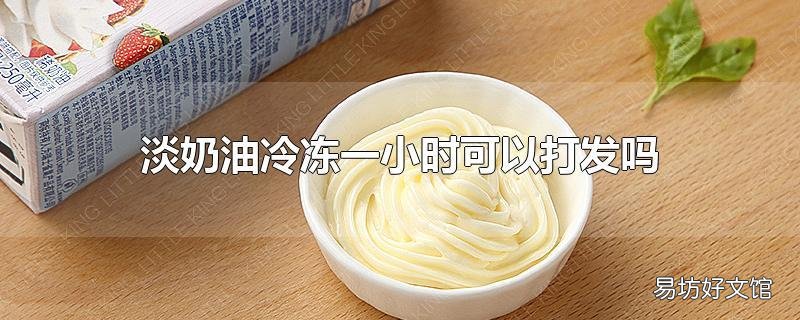 淡奶油冷冻一小时可以打发吗
