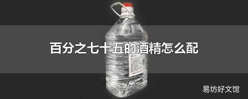 百分之七十五的酒精怎么配