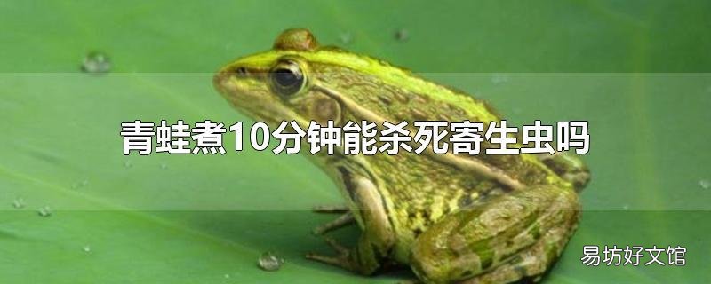 青蛙煮10分钟能杀死寄生虫吗