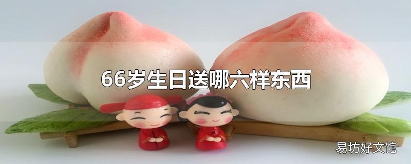 66岁生日送哪六样东西