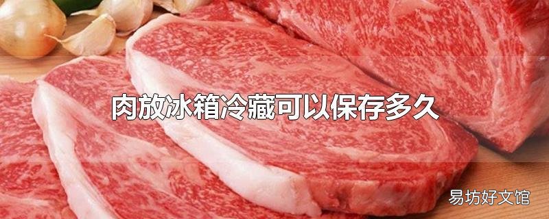 肉放冰箱冷藏可以保存多久