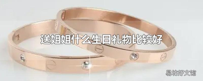 送姐姐什么生日礼物比较好