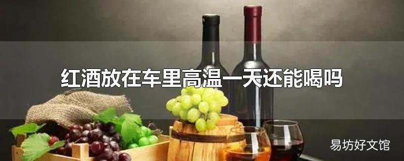 红酒放在车里高温一天还能喝吗