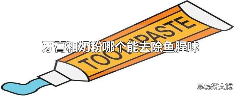 牙膏和奶粉哪个能去除鱼腥味