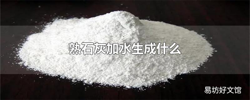 熟石灰加水生成什么