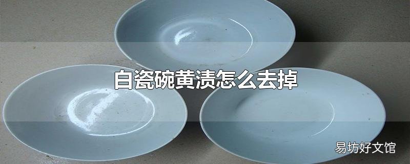 白瓷碗黄渍怎么去掉