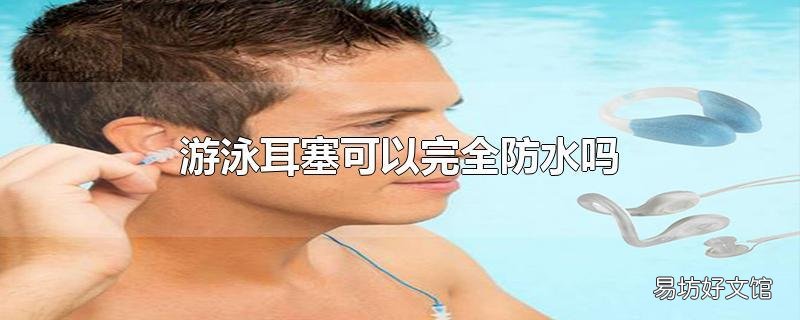 游泳耳塞可以完全防水吗