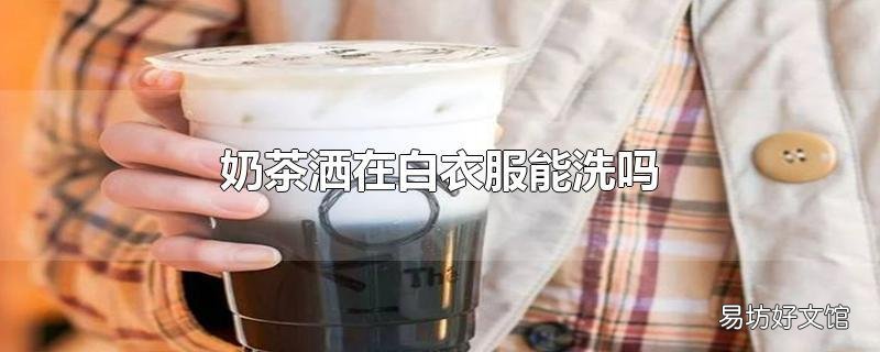 奶茶洒在白衣服能洗吗