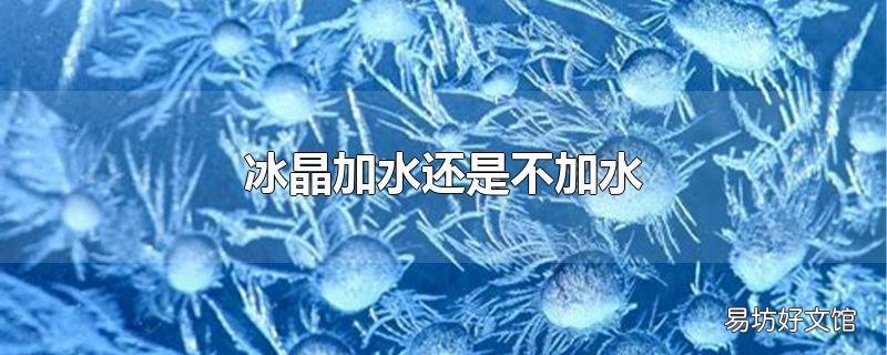 冰晶加水还是不加水