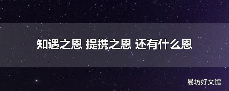 知遇之恩 提携之恩 还有什么恩