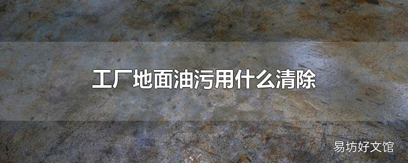 工厂地面油污用什么清除